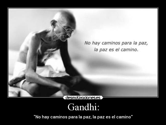 Gandhi: - No hay caminos para la paz, la paz es el camino