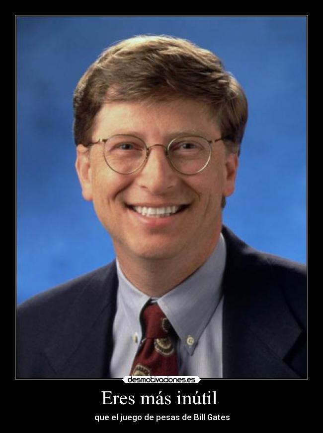 Eres más inútil -