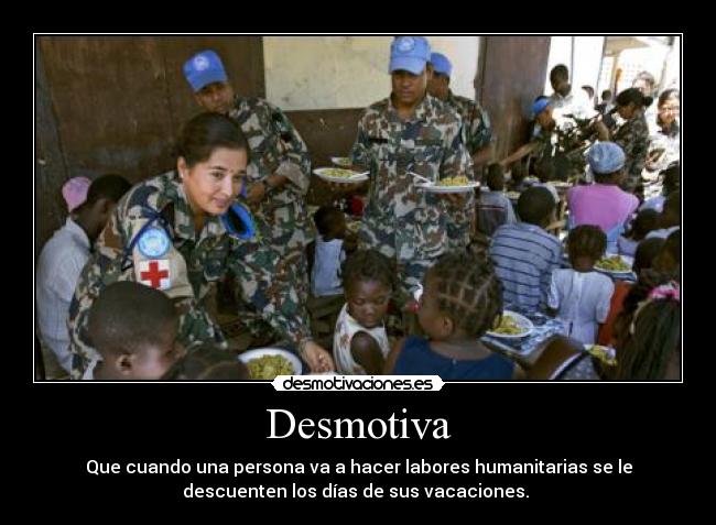 Desmotiva - Que cuando una persona va a hacer labores humanitarias se le
descuenten los días de sus vacaciones. 