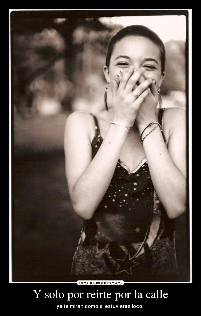 Y solo por reírte por la calle - ya te miran como si estuvieras loco. 