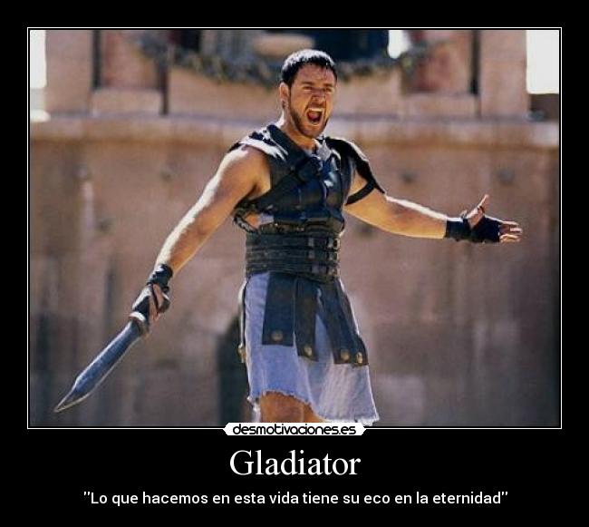 Gladiator - Lo que hacemos en esta vida tiene su eco en la eternidad