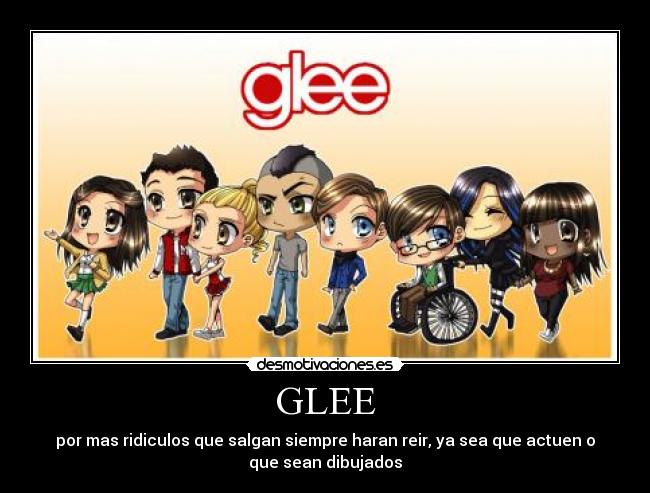 GLEE - por mas ridiculos que salgan siempre haran reir, ya sea que actuen o
que sean dibujados