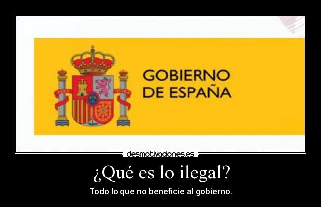 ¿Qué es lo ilegal? - Todo lo que no beneficie al gobierno.