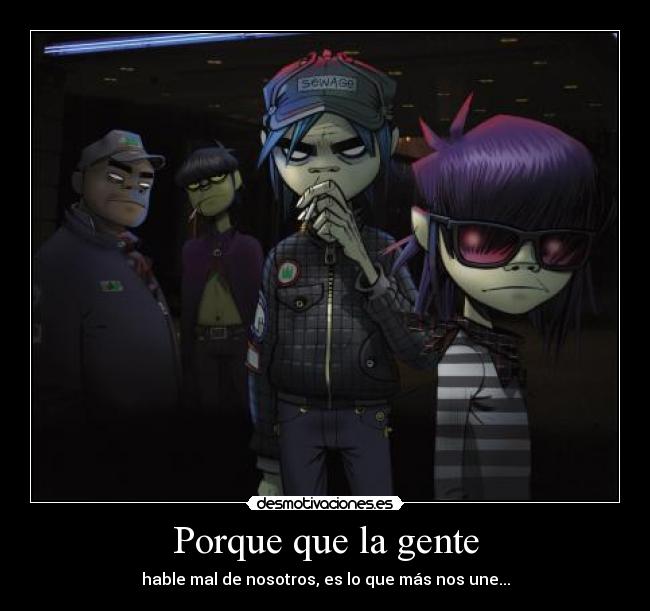 Porque que la gente - hable mal de nosotros, es lo que más nos une...