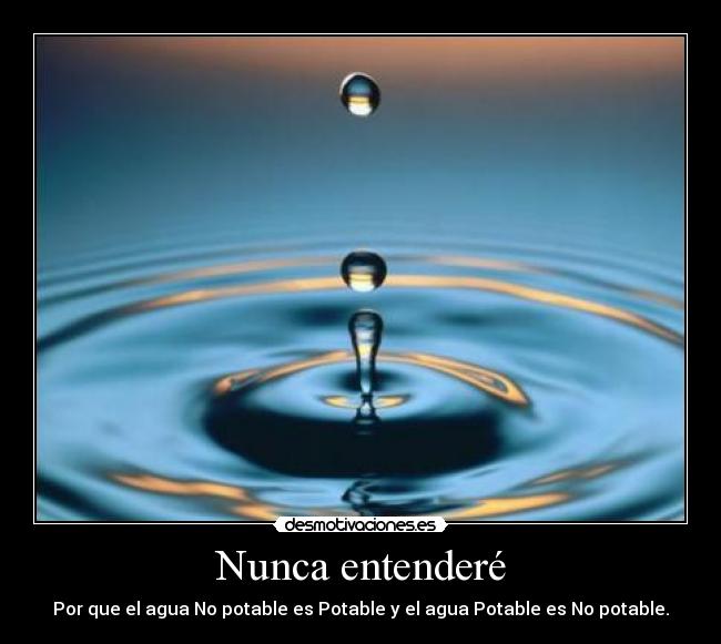 Nunca entenderé - Por que el agua No potable es Potable y el agua Potable es No potable.