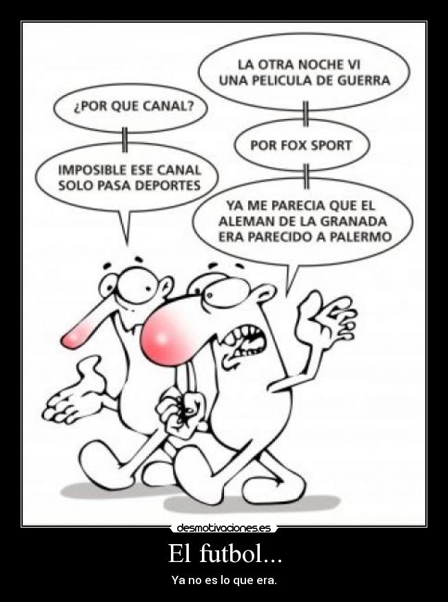 El futbol... - Ya no es lo que era.