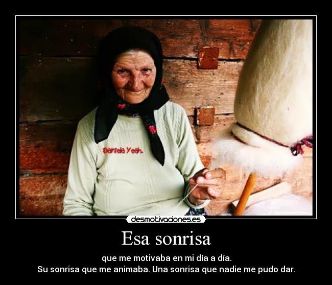 Esa sonrisa - que me motivaba en mi día a día.
Su sonrisa que me animaba. Una sonrisa que nadie me pudo dar.