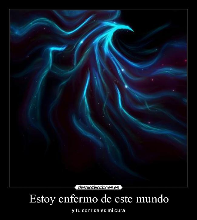 Estoy enfermo de este mundo - y tu sonrisa es mi cura