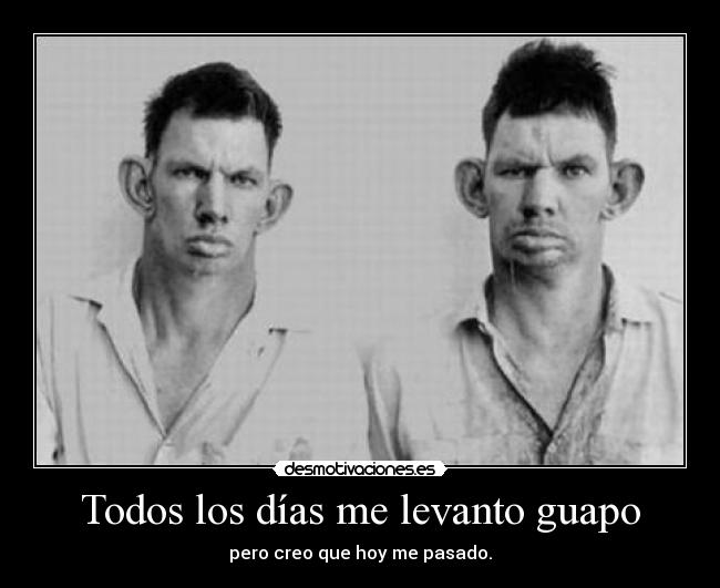Todos los días me levanto guapo - pero creo que hoy me pasado.
