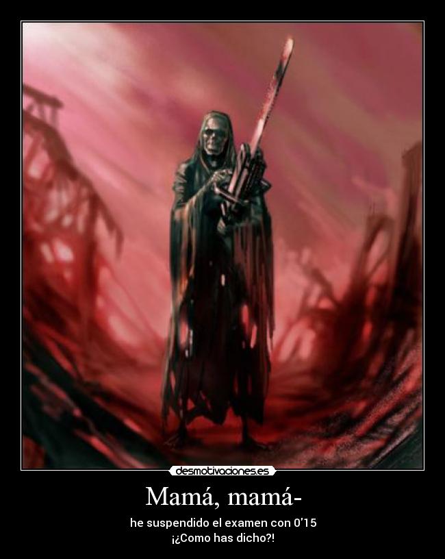 Mamá, mamá- - he suspendido el examen con 015
¡¿Como has dicho?!