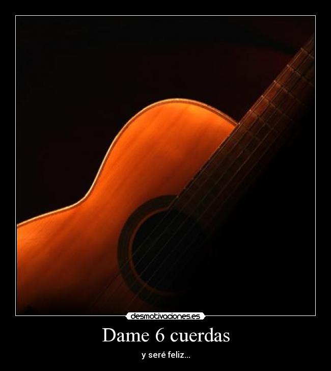 carteles dame seis cuerdas sere feliz desmotivaciones