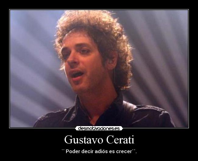 Gustavo Cerati - `` Poder decir adiós es crecer´´.