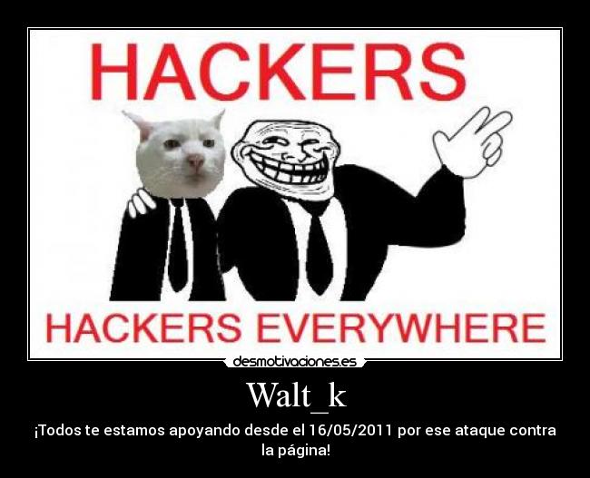 Walt_k - ¡Todos te estamos apoyando desde el 16/05/2011 por ese ataque contra la página!