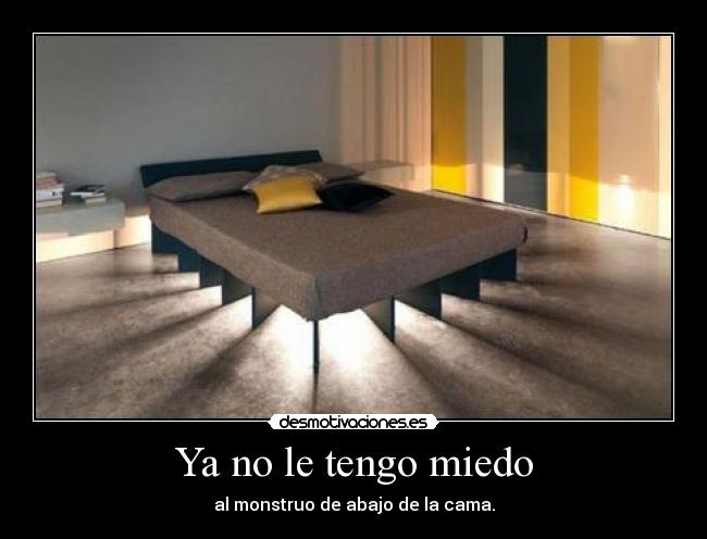 Ya no le tengo miedo - al monstruo de abajo de la cama.