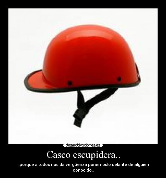 Casco escupidera.. - ..porque a todos nos da vergüenza ponernoslo delante de alguien conocido..