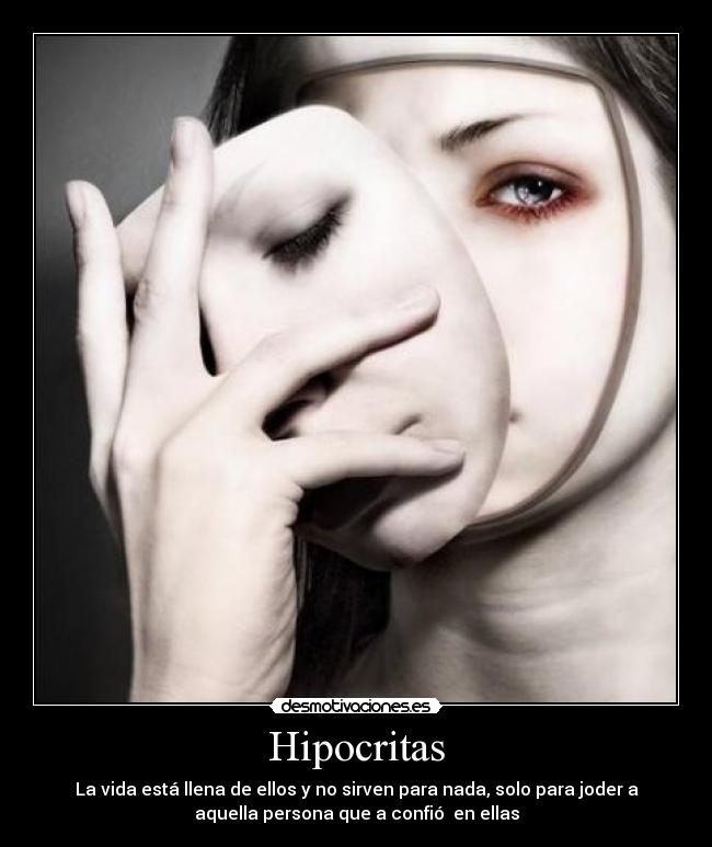 Hipocritas - La vida está llena de ellos y no sirven para nada, solo para joder a
aquella persona que a confió  en ellas