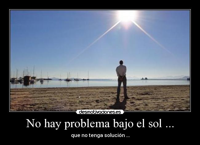 No hay problema bajo el sol ... - que no tenga solución ...