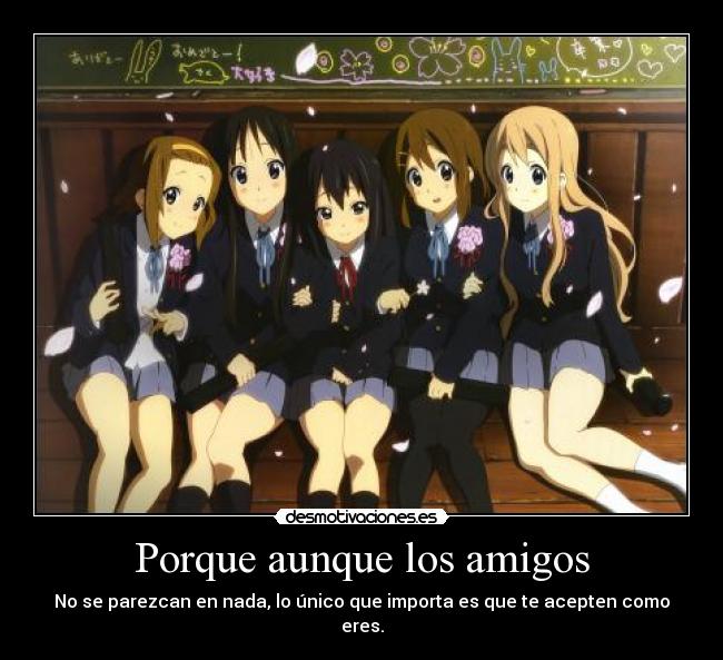 Porque aunque los amigos - No se parezcan en nada, lo único que importa es que te acepten como eres.