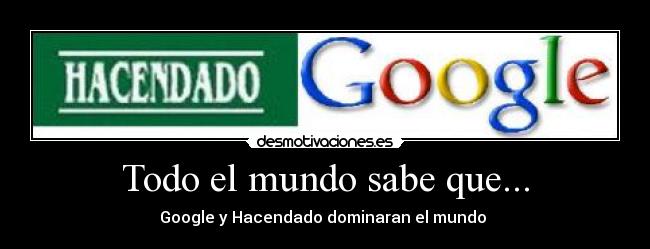 Todo el mundo sabe que... - Google y Hacendado dominaran el mundo