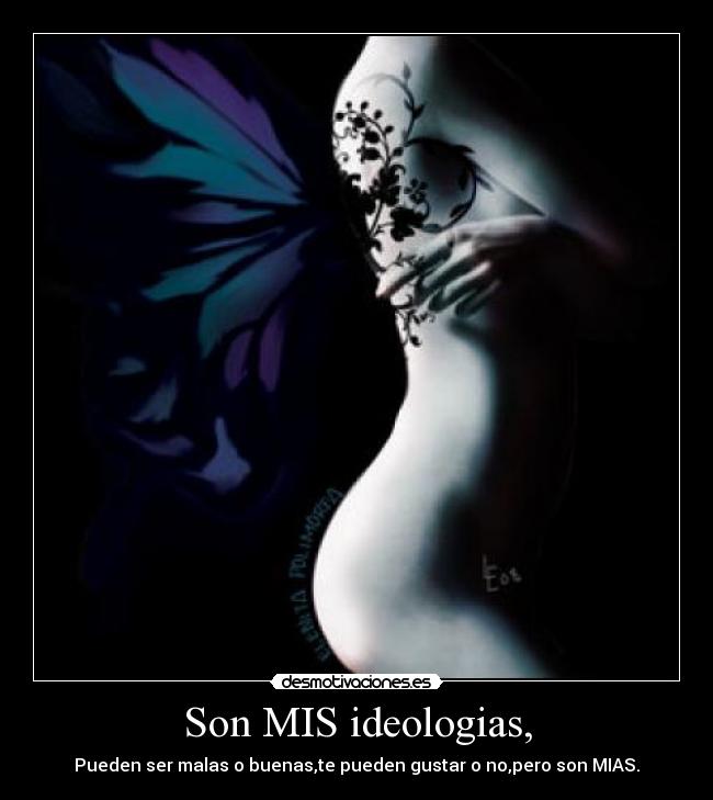 Son MIS ideologias, - Pueden ser malas o buenas,te pueden gustar o no,pero son MIAS.