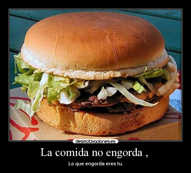 La comida no engorda , - Lo que engorda eres tu.