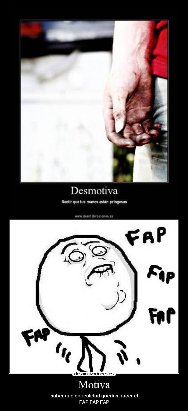 Motiva - saber que en realidad querías hacer el
FAP FAP FAP