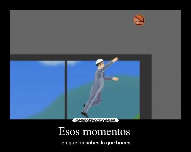 Esos momentos - en que no sabes lo que haces