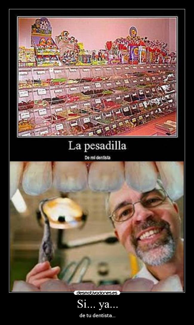 Si... ya... - de tu dentista...