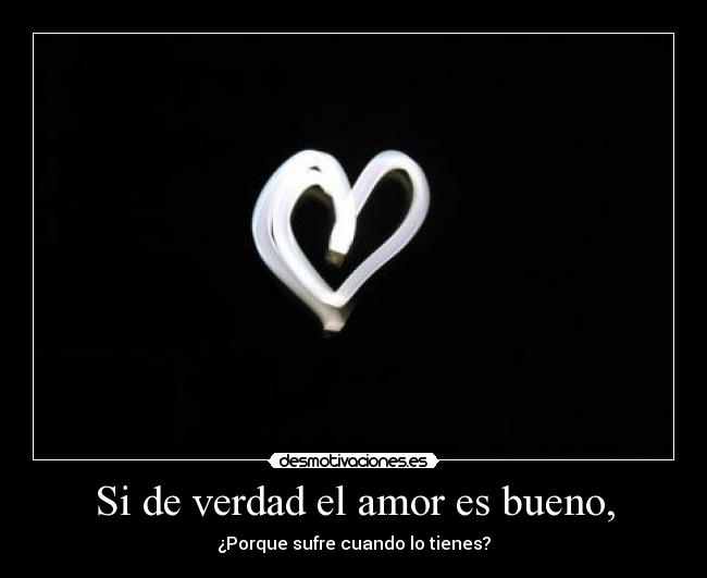 Si de verdad el amor es bueno, -