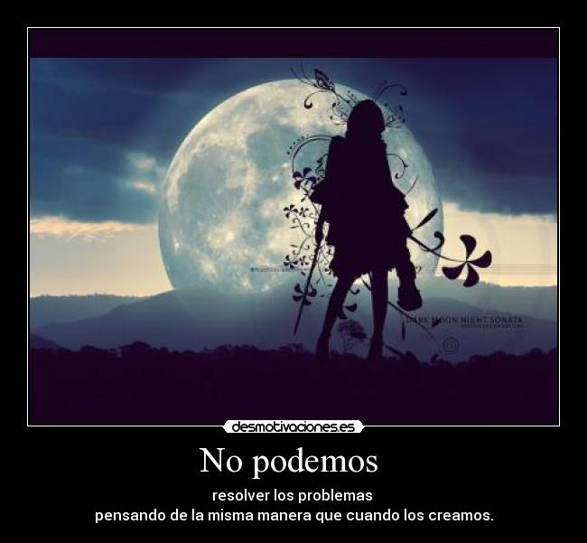 No podemos  - resolver los problemas 
pensando de la misma manera que cuando los creamos.