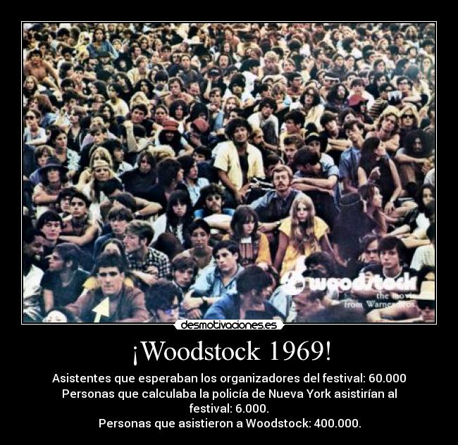 ¡Woodstock 1969! - Asistentes que esperaban los organizadores del festival: 60.000
Personas que calculaba la policía de Nueva York asistirían al festival: 6.000.
Personas que asistieron a Woodstock: 400.000.