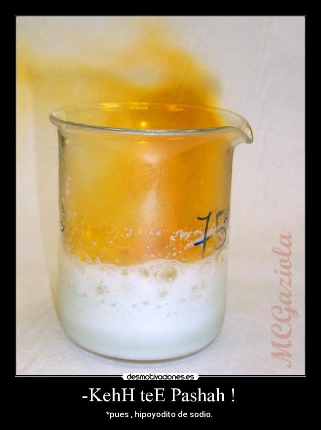 -KehH teE Pashah !  - *pues , hipoyodito de sodio. 