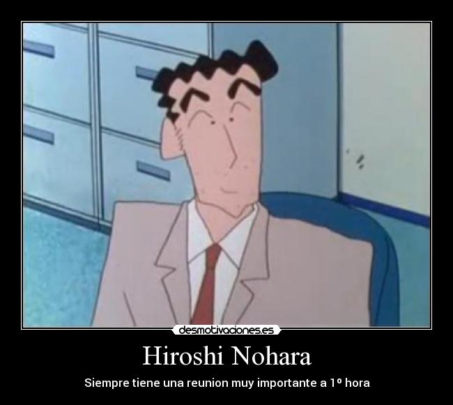 Hiroshi Nohara - Siempre tiene una reunion muy importante a 1º hora