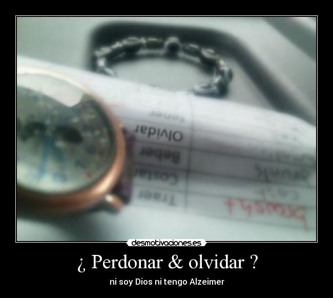 ¿ Perdonar & olvidar ? - ni soy Dios ni tengo Alzeimer