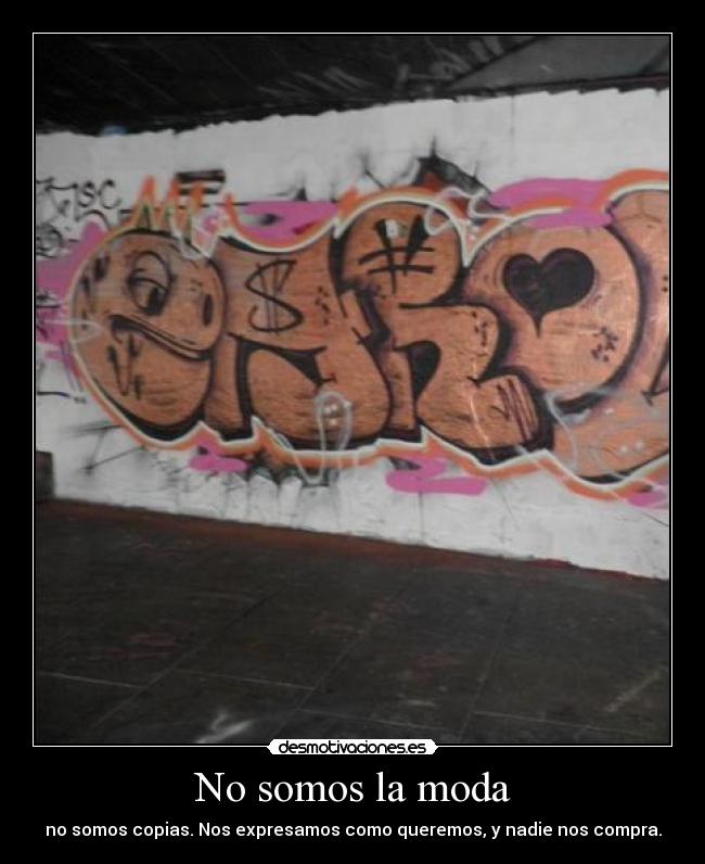 No somos la moda - no somos copias. Nos expresamos como queremos, y nadie nos compra.