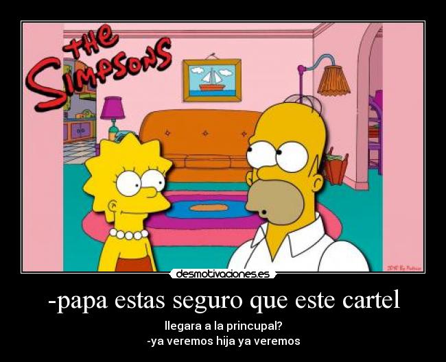 -papa estas seguro que este cartel - llegara a la princupal?
-ya veremos hija ya veremos