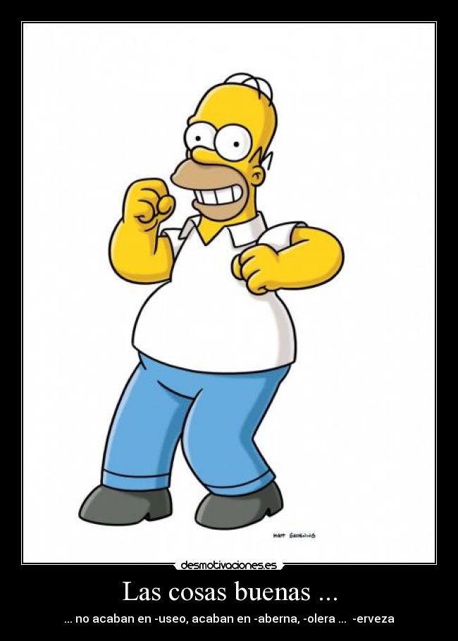 Las cosas buenas ... - ... no acaban en -useo, acaban en -aberna, -olera ...  -erveza