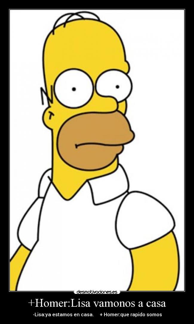 +Homer:Lisa vamonos a casa - -Lisa:ya estamos en casa. + Homer:que rapido somos