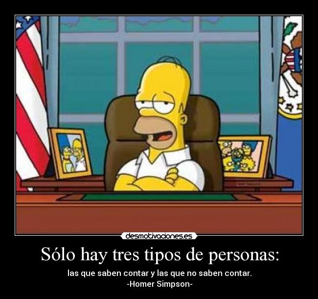 Sólo hay tres tipos de personas: - las que saben contar y las que no saben contar.
-Homer Simpson-