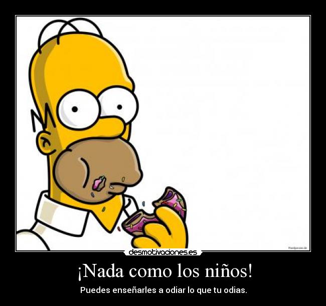 ¡Nada como los niños! - Puedes enseñarles a odiar lo que tu odias.