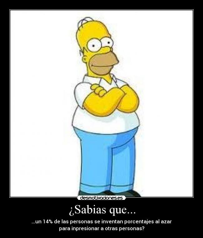 ¿Sabias que... - ...un 14% de las personas se inventan porcentajes al azar
para inpresionar a otras personas?