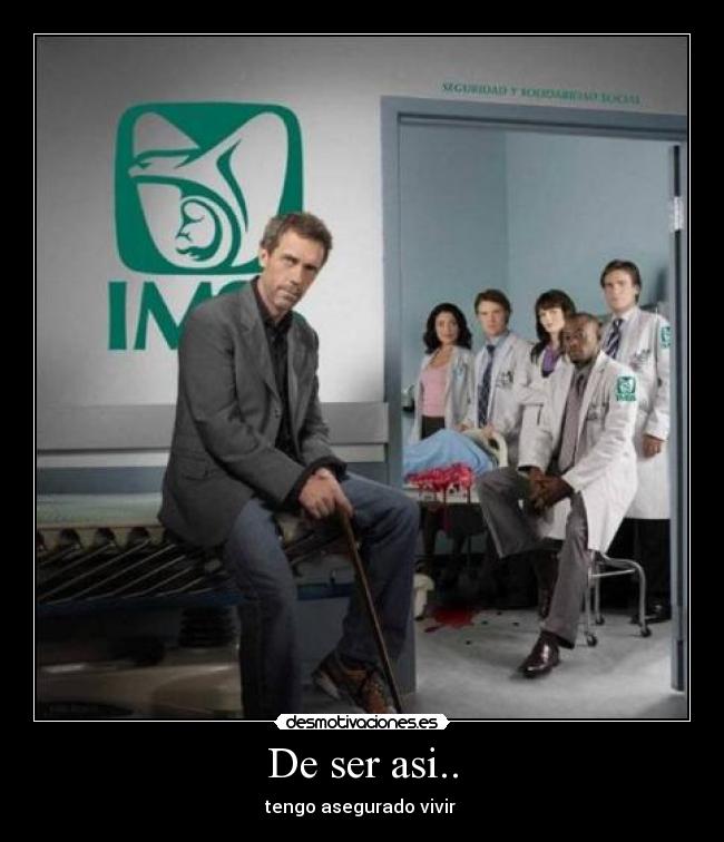 De ser asi.. - tengo asegurado vivir 