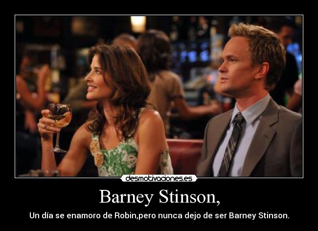 Barney Stinson, - Un día se enamoro de Robin,pero nunca dejo de ser Barney Stinson.