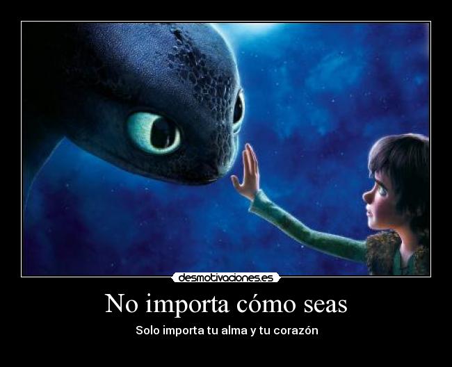 No importa cómo seas - Solo importa tu alma y tu corazón
