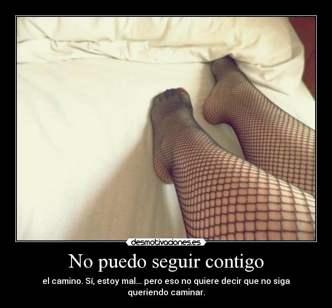No puedo seguir contigo - el camino. Sí, estoy mal... pero eso no quiere decir que no siga queriendo caminar.