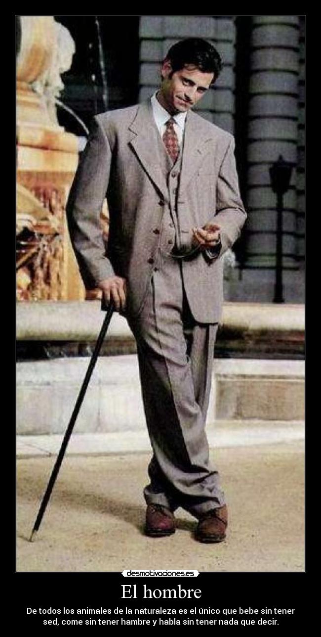 El hombre - De todos los animales de la naturaleza es el único que bebe sin tener
sed, come sin tener hambre y habla sin tener nada que decir.