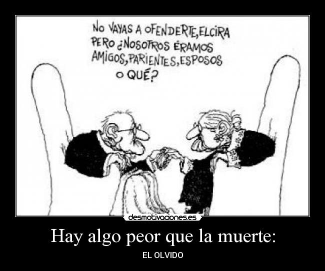 Hay algo peor que la muerte: - EL OLVIDO