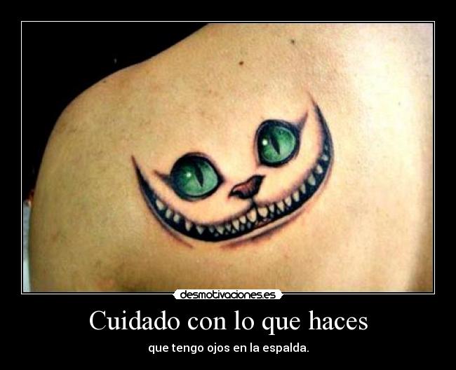 Cuidado con lo que haces - que tengo ojos en la espalda.