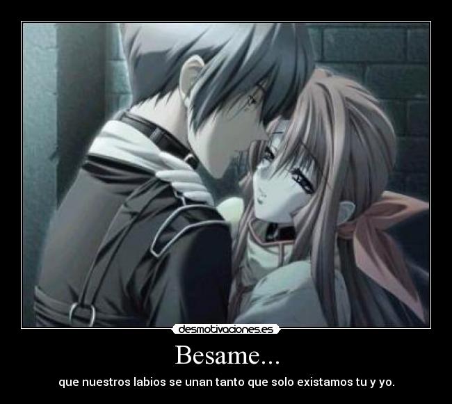 Besame... - que nuestros labios se unan tanto que solo existamos tu y yo.