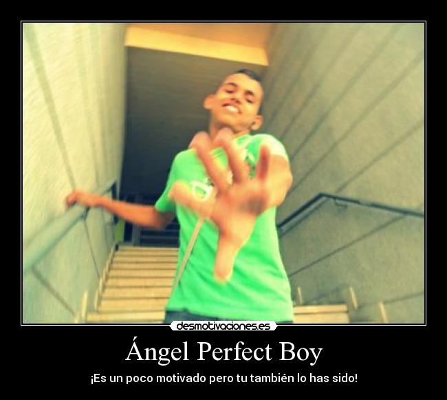 Ángel Perfect Boy - ¡Es un poco motivado pero tu también lo has sido!